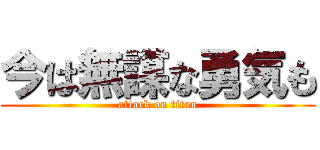 今は無謀な勇気も (attack on titan)