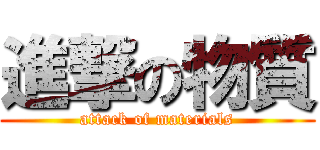 進撃の物質 (attack of materials)