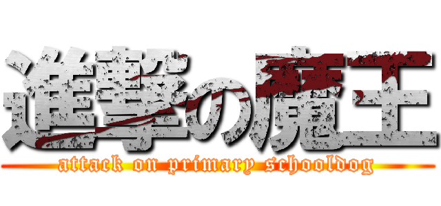進撃の魔王 (attack on primary schooldog)