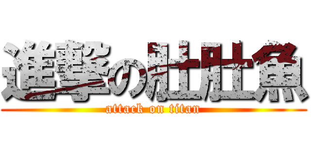進撃の肚肚魚 (attack on titan)