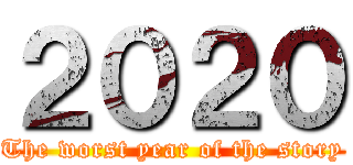 ２０２０ (The worst year of the story)
