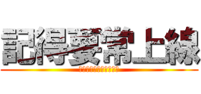 記得要常上線 (還有拜託不要只有我投稿)