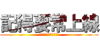 記得要常上線 (還有拜託不要只有我投稿)