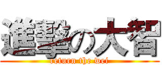進擊の大智 (return the wei)