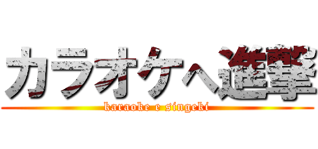 カラオケへ進撃 (karaoke e singeki)