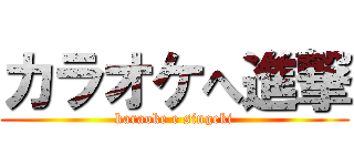 カラオケへ進撃 (karaoke e singeki)