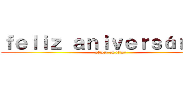 ｆｅｌｉｚ ａｎｉｖｅｒｓáｒｉｏ！ (attack on titan)