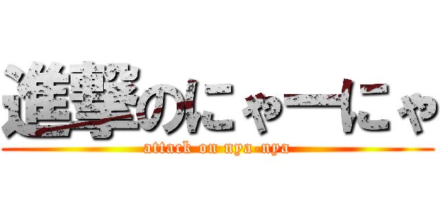進撃のにゃーにゃ (attack on nya-nya)