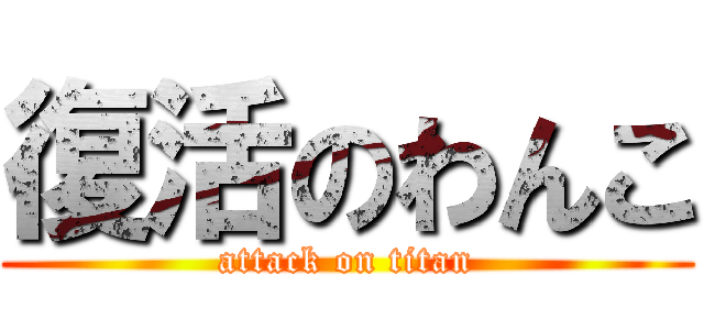 復活のわんこ (attack on titan)