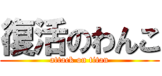 復活のわんこ (attack on titan)