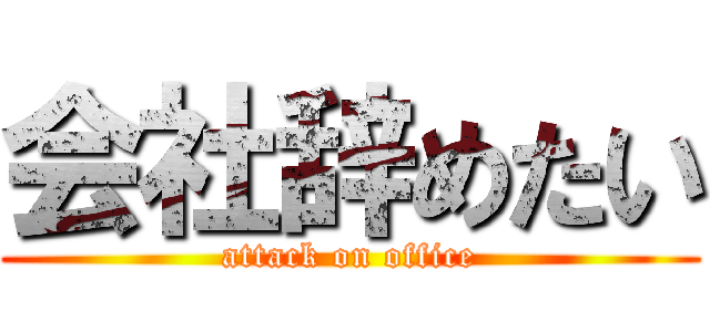 会社辞めたい (attack on office)
