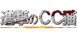 進撃のＣＣ猫 (attack on CC cat)