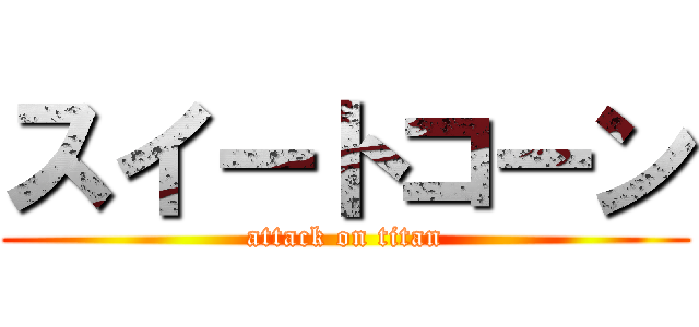 スイートコーン (attack on titan)