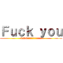 Ｆｕｃｋ ｙｏｕ (ANG!!!!!!!!!!!!!!)