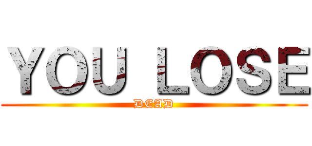 ＹＯＵ ＬＯＳＥ (DEAD)