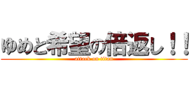 ゆめと希望の倍返し！！ (attack on titan)