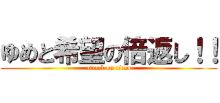 ゆめと希望の倍返し！！ (attack on titan)