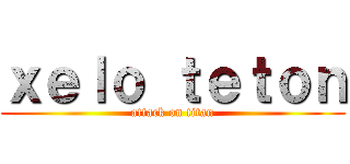 ｘｅｌｏ ｔｅｔｏｎ (attack on titan)
