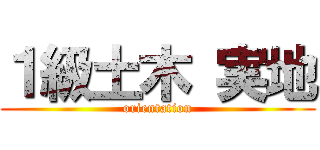 １級土木 実地 (orientation)
