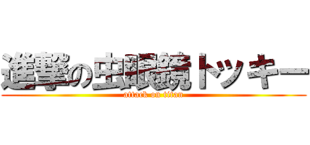 進撃の虫眼鏡トッキー (attack on titan)