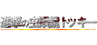 進撃の虫眼鏡トッキー (attack on titan)