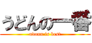 うどんの一番 (udonn is best)