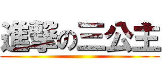 進撃の三公主 ()