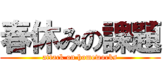 春休みの課題 (attack on homeworks)