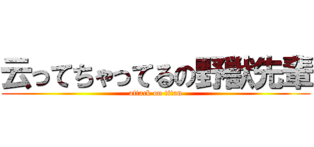 云ってちゃってるの野獣先輩 (attack on titan)