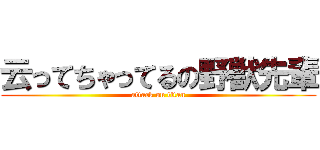 云ってちゃってるの野獣先輩 (attack on titan)
