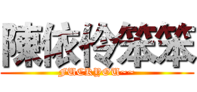 陳依伶笨笨 (FUCKYOU~~)