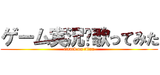 ゲーム実況•歌ってみた (attack on titan)