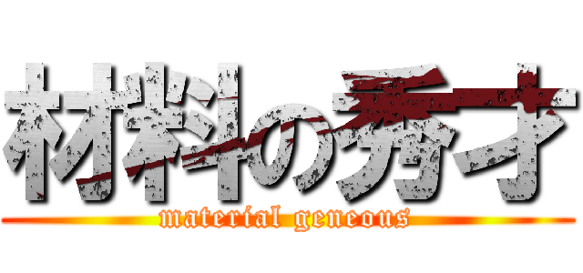材料の秀才 (material geneous)