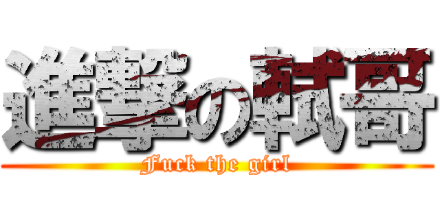 進撃の軾哥 (Fuck the girl)