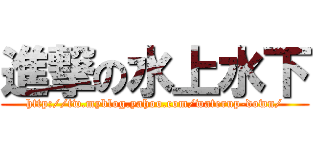 進撃の水上水下 (http://tw.myblog.yahoo.com/waterup-down/)