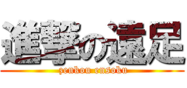 進撃の遠足 ( zenkou ensoku)