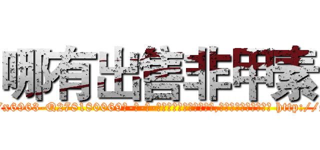 哪有出售非甲素 (哪有出售非甲素【电-186x2687x6963-Q278180069元-吉-药-业】我们做的是长期生意,靠的是老客户长期支持 http://sngk.net/AihScw
)