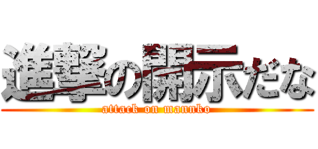 進撃の開示だな (attack on mannko)