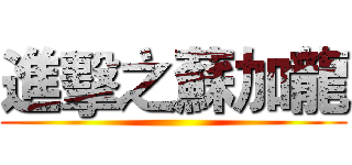 進擊之蘇加龍 ()