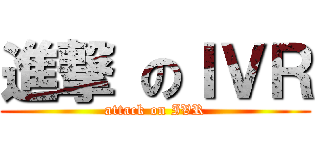 進撃 のＩＶＲ (attack on IVR)