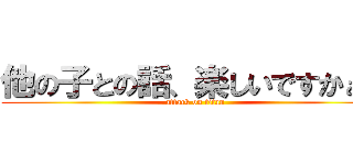 他の子との話、楽しいですかぁ？ (attack on titan)