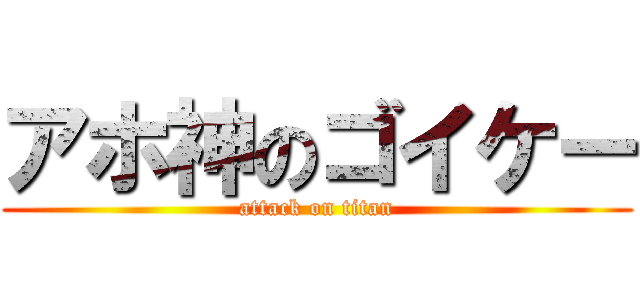 アホ神のゴイケー (attack on titan)
