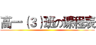 高一（３）班の课程表 ()