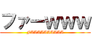 ファーｗｗｗ (FAAAAAAAAAA)