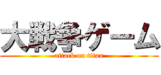 大戦争ゲーム (attack on titan)