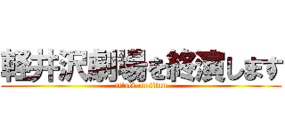 軽井沢劇場を終演します (attack on titan)