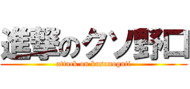 進撃のクソ野口 (attack on kusonoguti)