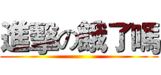 進擊の餓了嗎 ()