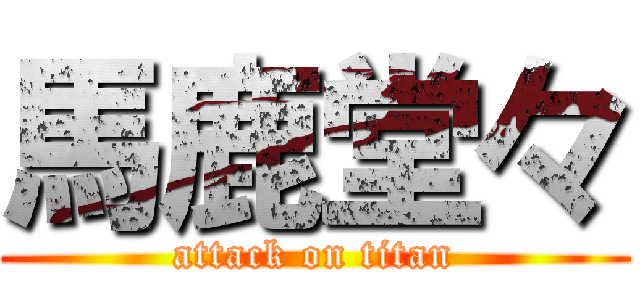 馬鹿堂々 (attack on titan)