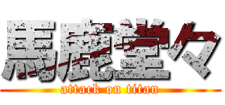 馬鹿堂々 (attack on titan)